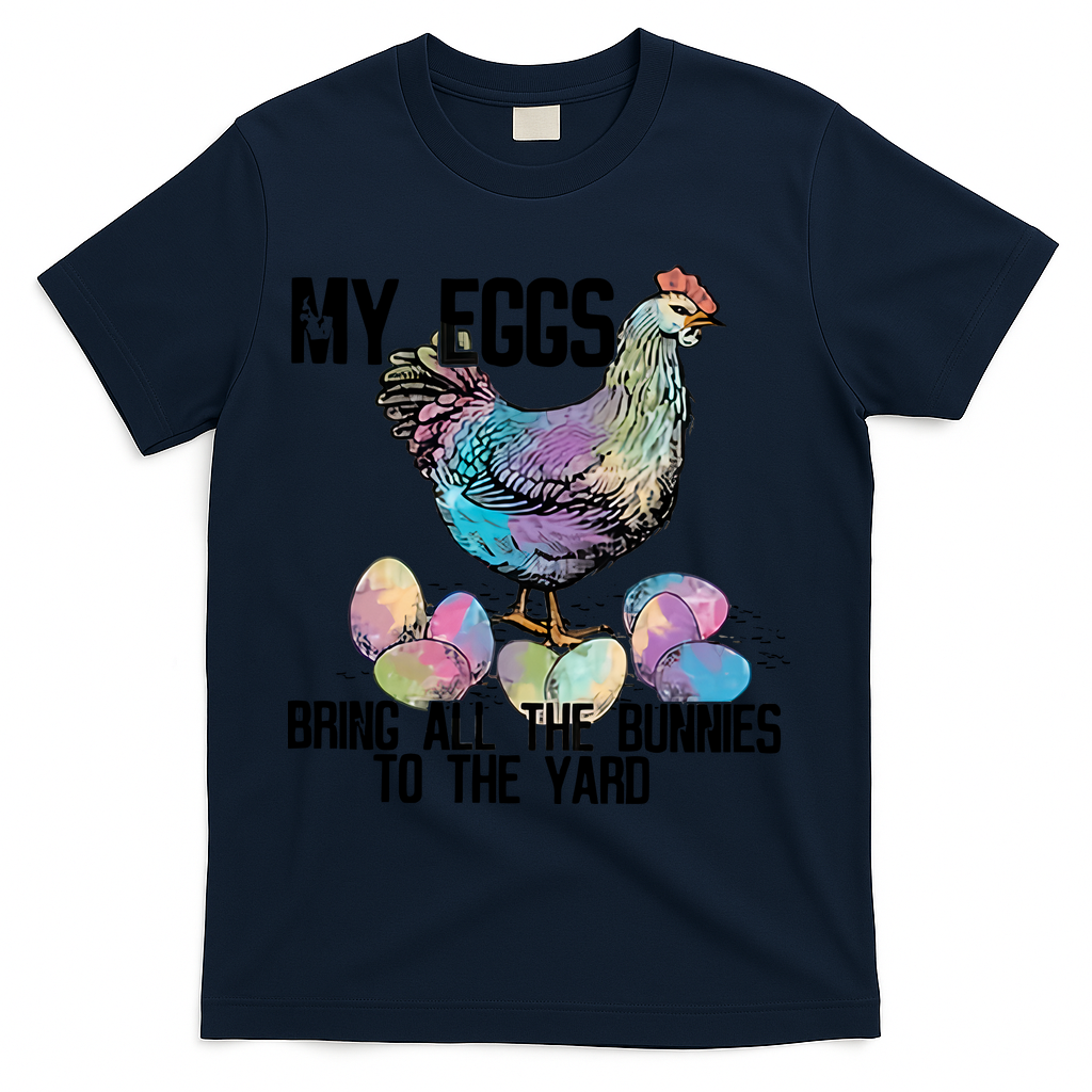 My Eggs Bring All The Bunnies To The Yard Easter Egg Dealer Chicken T-Shirt