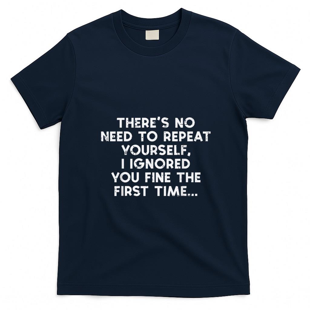Funny Tees - No Need Repeat Yourself I Ignored You Funny Saying Women Men T-Shirt