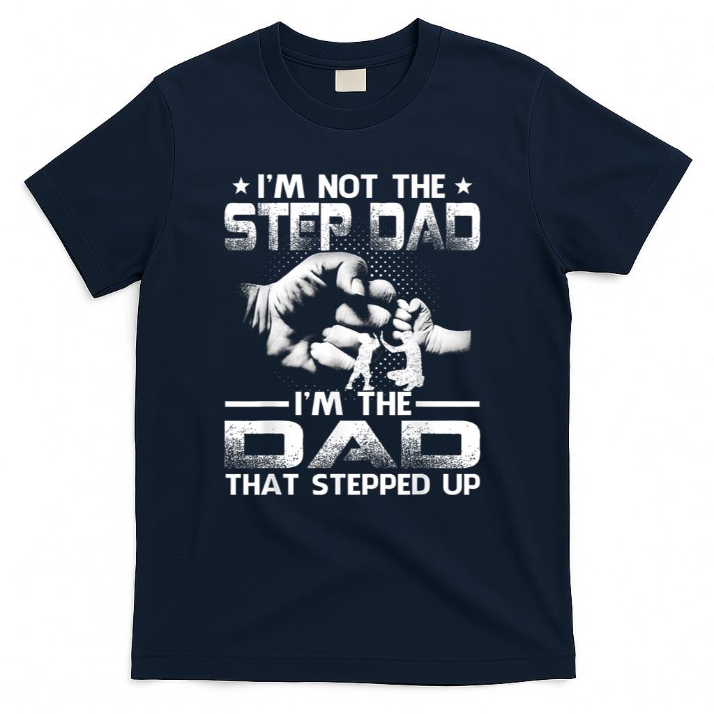 Im Not The Stepdad Im The Dad That Stepped Up T-Shirt