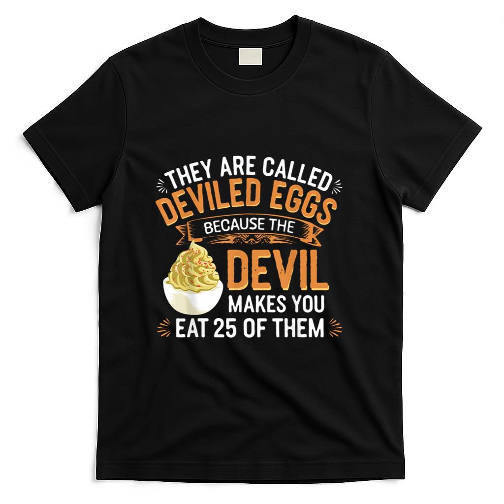 Deviled Egg Because The Devil Makes You Eat All Deviled Eggs T-Shirt