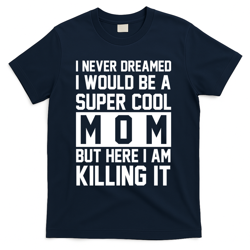 I Never Dreamed I Would Be A Super Cool Mom But Here I Am Killing It T-Shirt