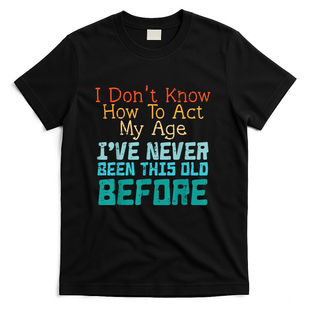 Dont Know How To Act My Age Funny Old Birthday Men Women T-Shirt