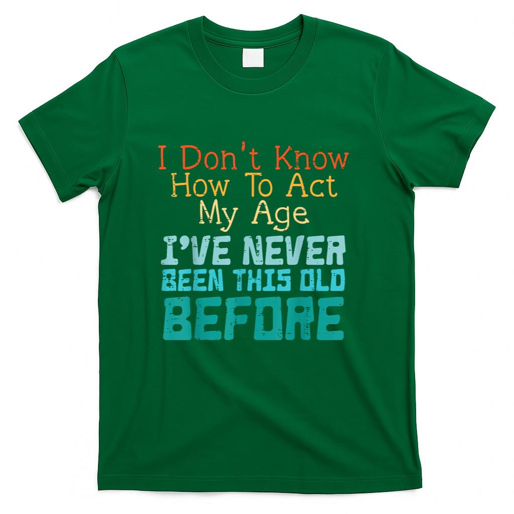 Dont Know How To Act My Age Funny Old Birthday Men Women T-Shirt
