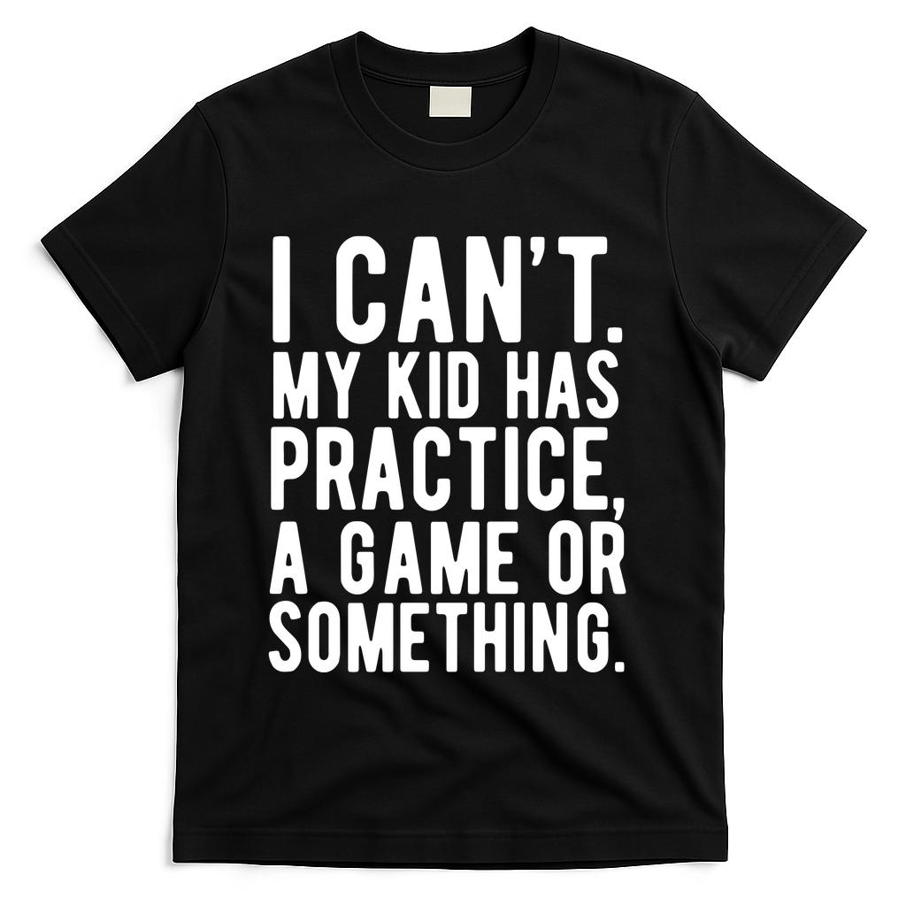 I Cant My Kid Has Practice A Game Or Something Mothers Day T-Shirt
