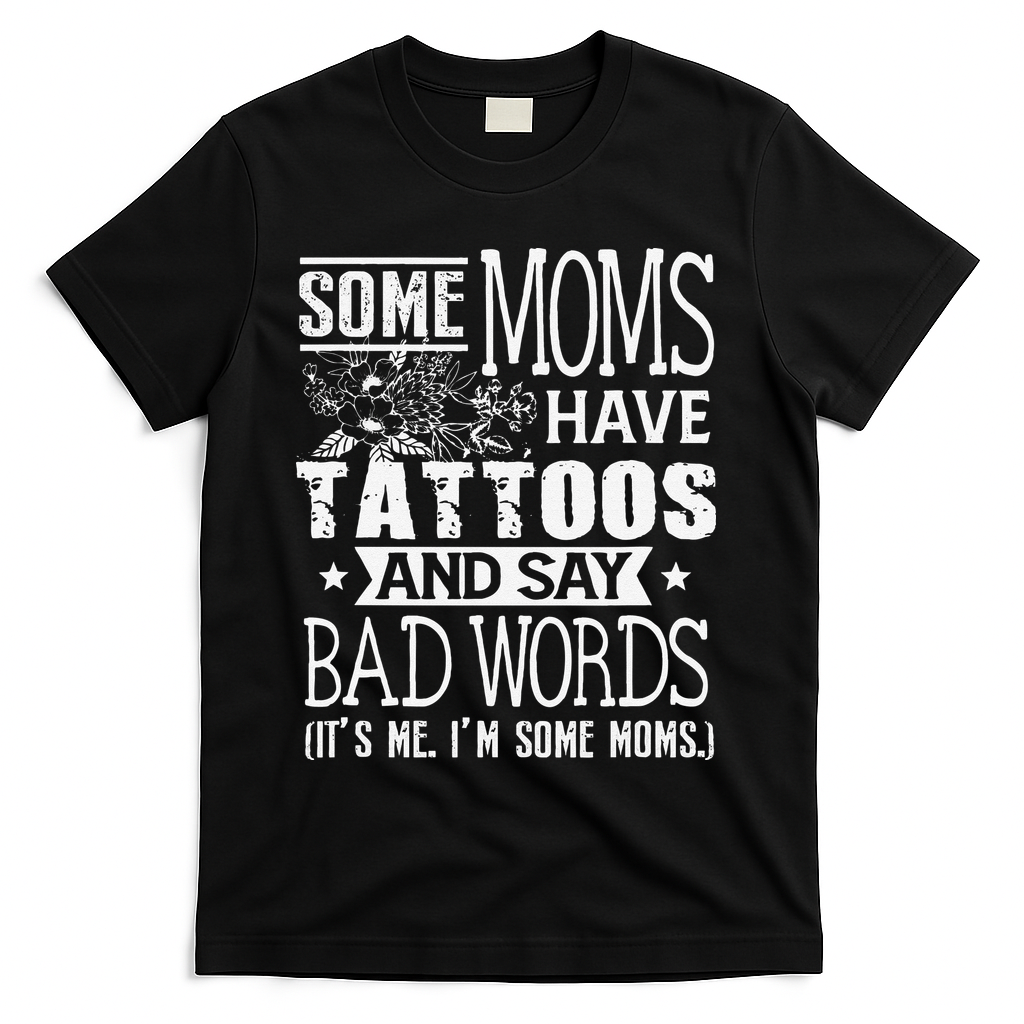 Some Moms Have Tattoos & Say Bad Words Mom Life Motherhood T-Shirt