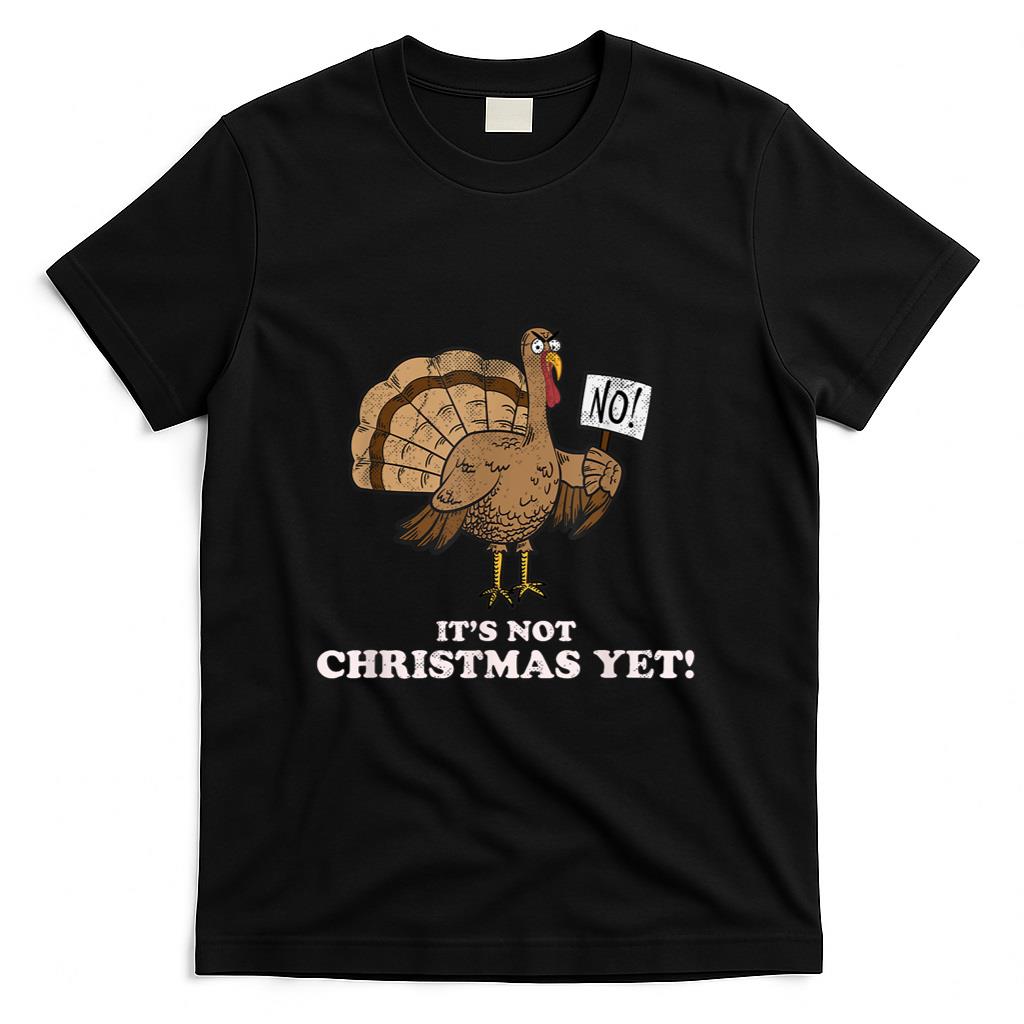 Turkey Its Not Christmas Yet Funny Thanksgiving Tshirt T-Shirt