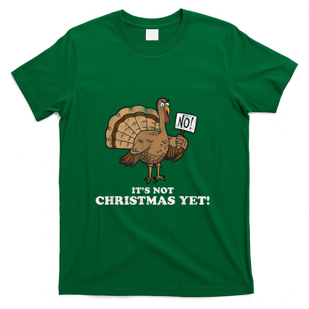 Turkey Its Not Christmas Yet Funny Thanksgiving Tshirt T-Shirt