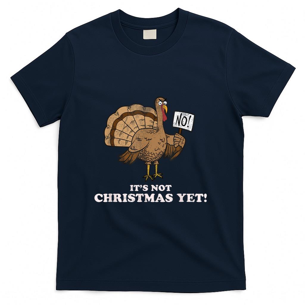 Turkey Its Not Christmas Yet Funny Thanksgiving Tshirt T-Shirt