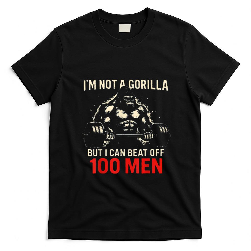 Funny Tees - I'm Not A Gorilla But I Can Beat Off A 100 Men Funny quotes T-Shirt