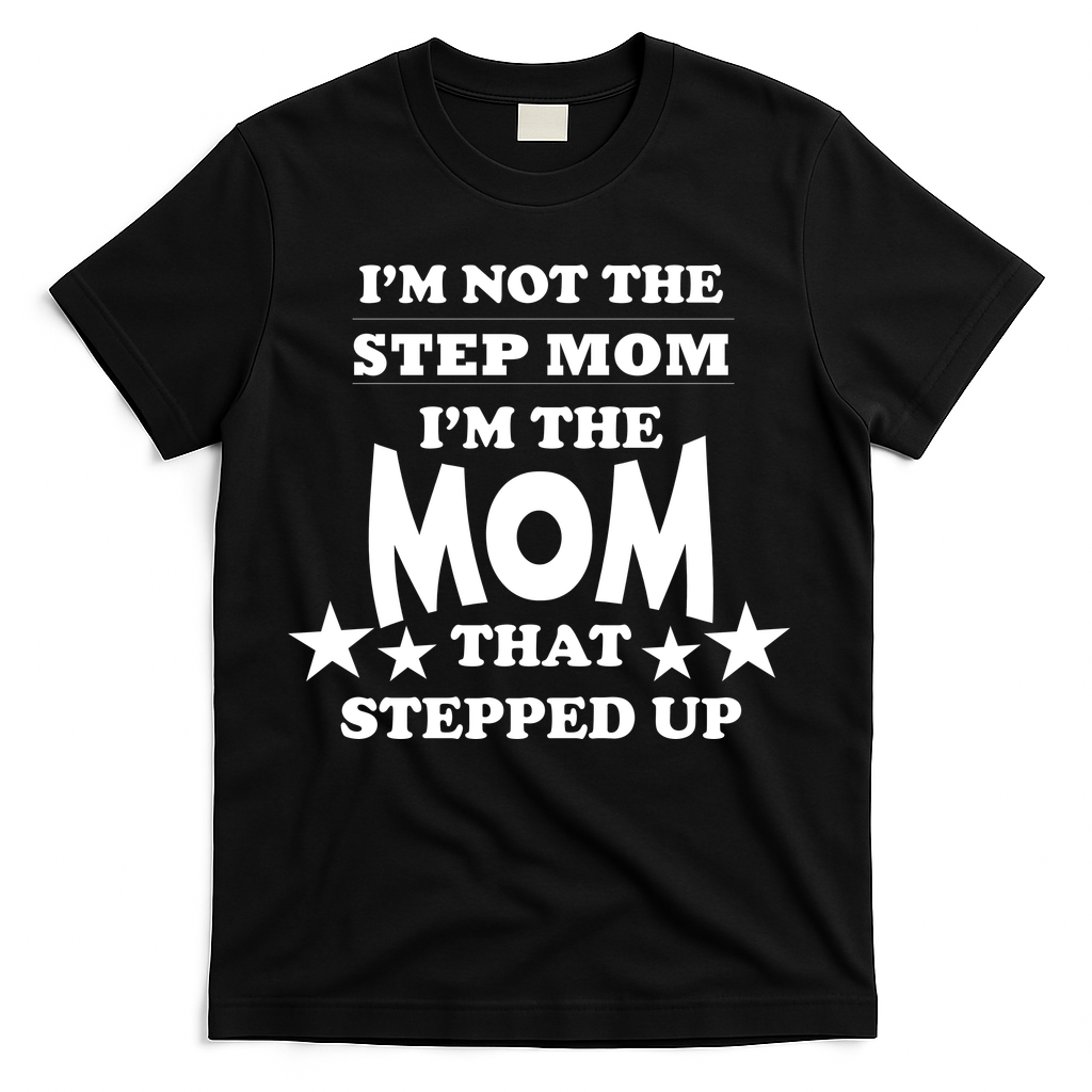 I'm Not The Step Mom I'm The Mom That Stepped Up T-Shirt