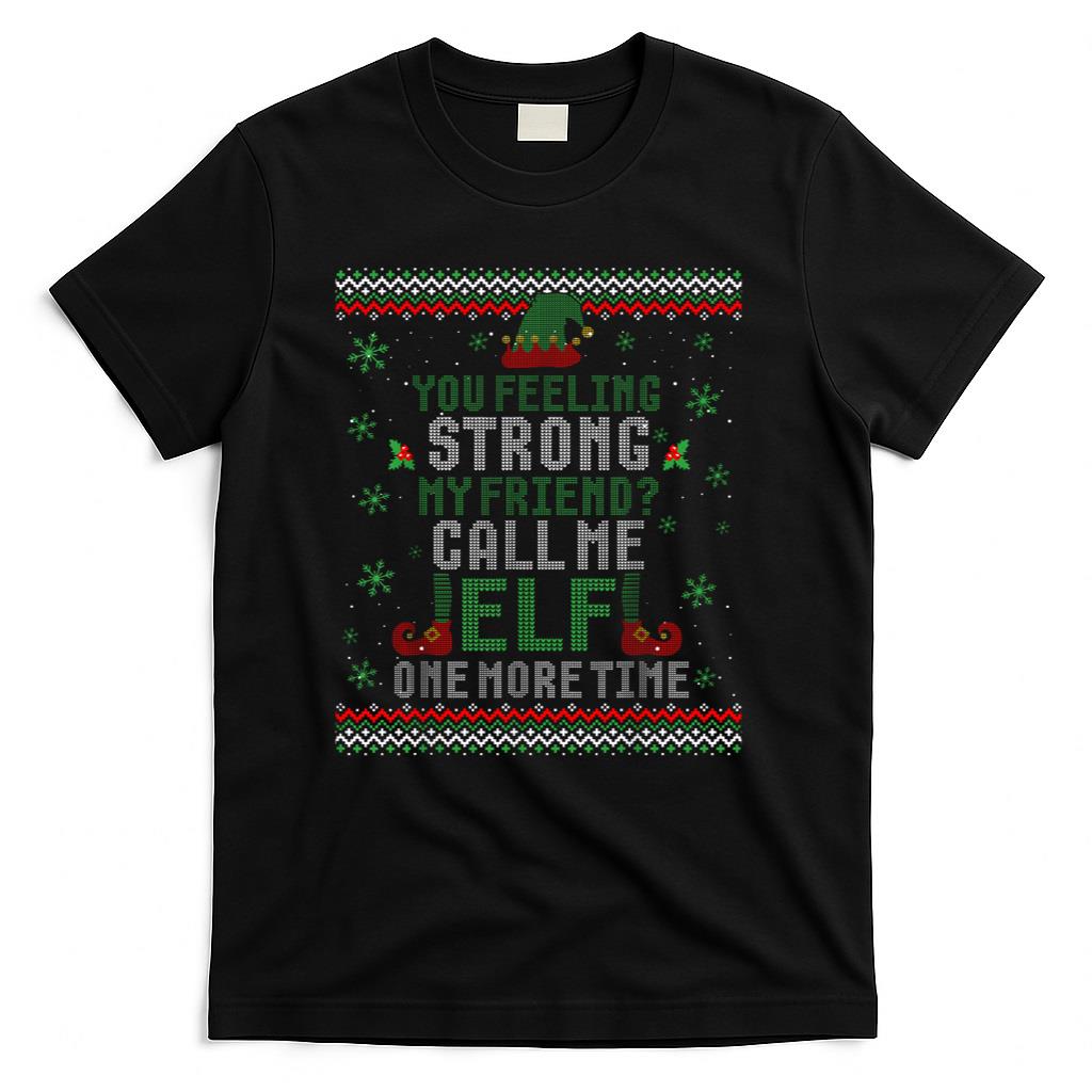 You Feeling Strong My Friend Call Me Elf One More Ugly Xmas T-Shirt