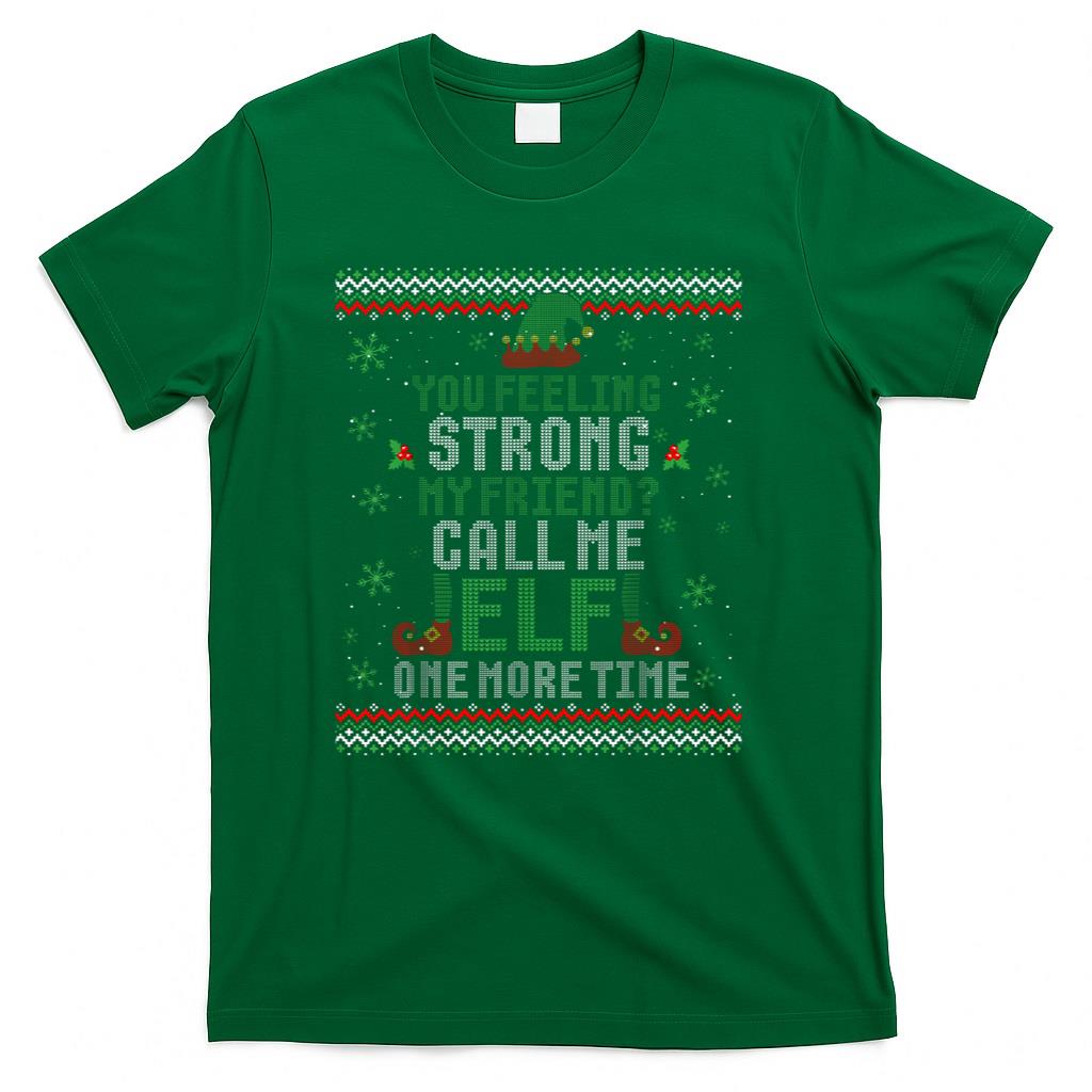 You Feeling Strong My Friend Call Me Elf One More Ugly Xmas T-Shirt
