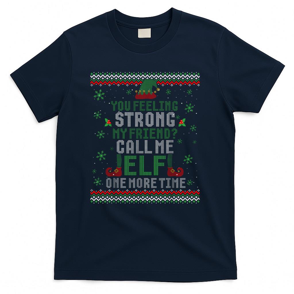 You Feeling Strong My Friend Call Me Elf One More Ugly Xmas T-Shirt
