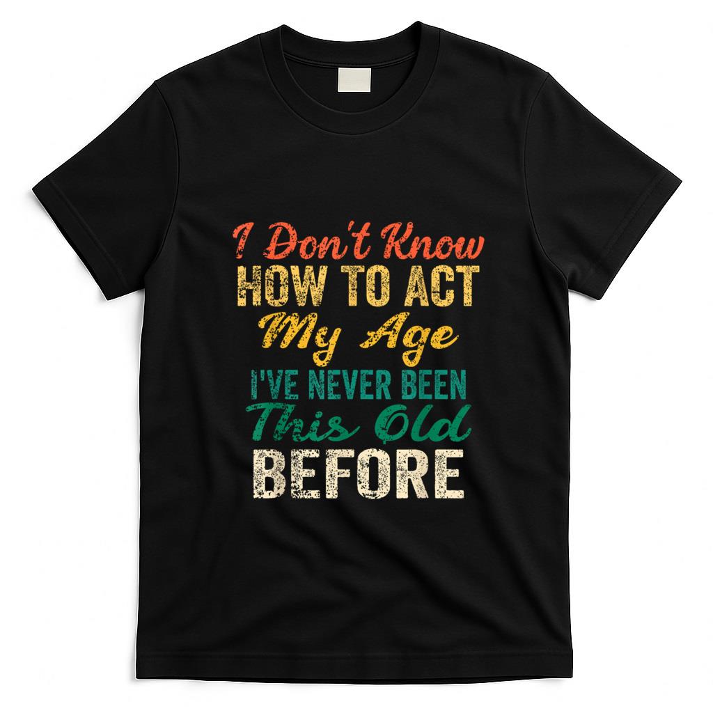 Funny Tees - Funny Old People sayings, I Don't Know How To Act My Age T-Shirt