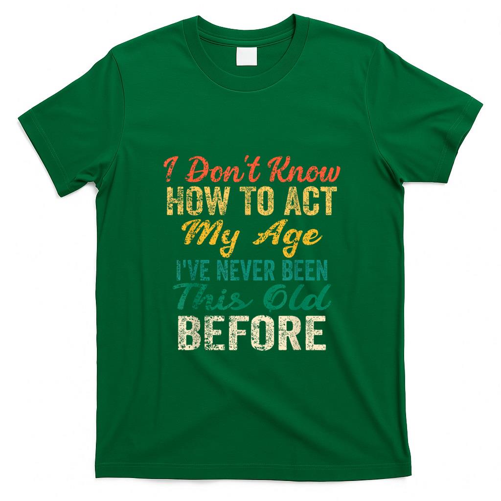 Funny Tees - Funny Old People sayings, I Don't Know How To Act My Age T-Shirt