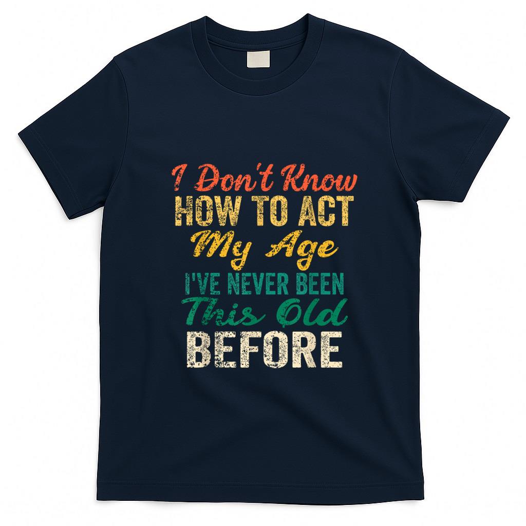 Funny Tees - Funny Old People sayings, I Don't Know How To Act My Age T-Shirt