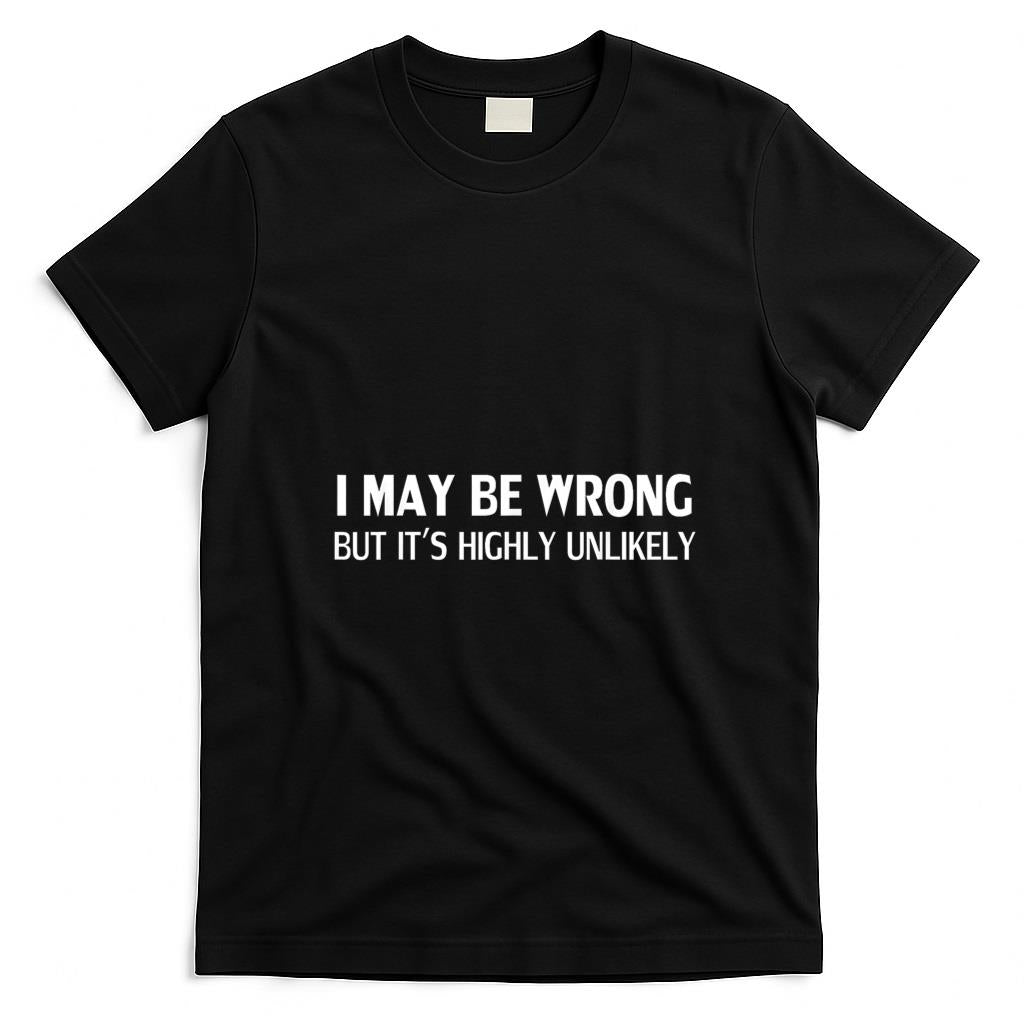 Funny Tees - Funny I May Be Wrong But It's Highly Unlikely T-Shirt