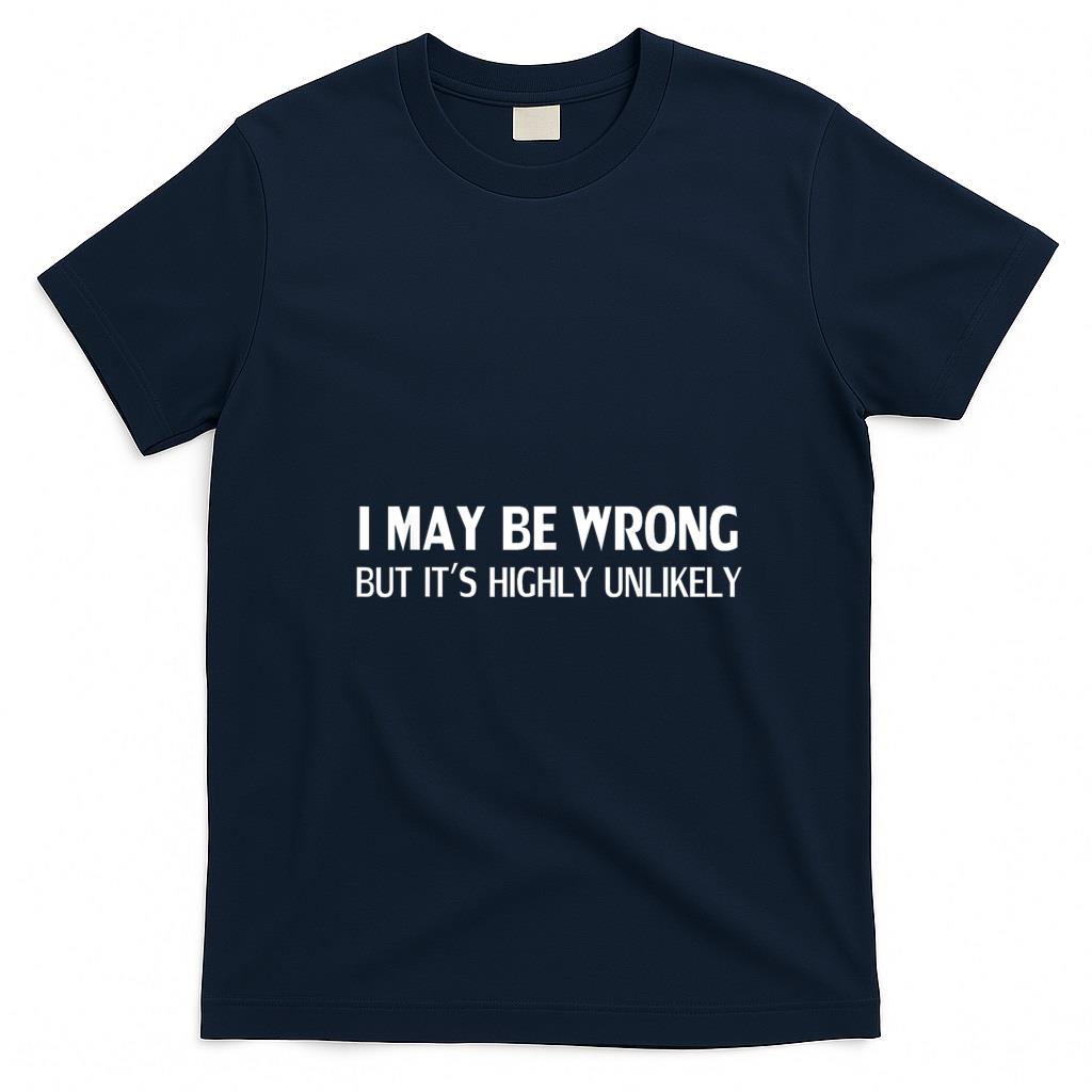 Funny Tees - Funny I May Be Wrong But It's Highly Unlikely T-Shirt