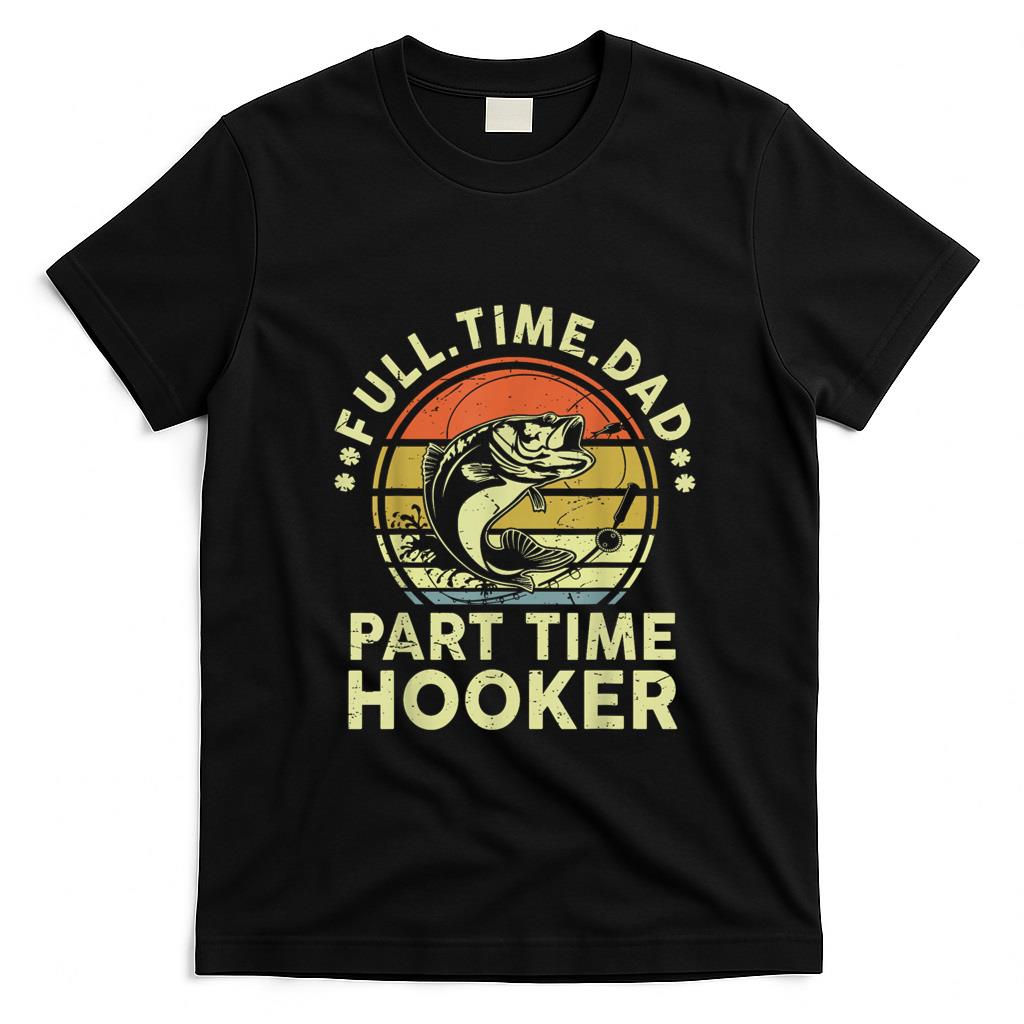 Funny Tees - Funny Fishing Part Time Hooker Bass Fish Dad Gift Father Day T-Shirt