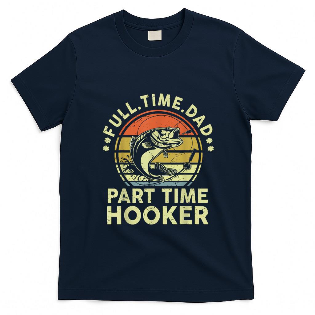 Funny Tees - Funny Fishing Part Time Hooker Bass Fish Dad Gift Father Day T-Shirt