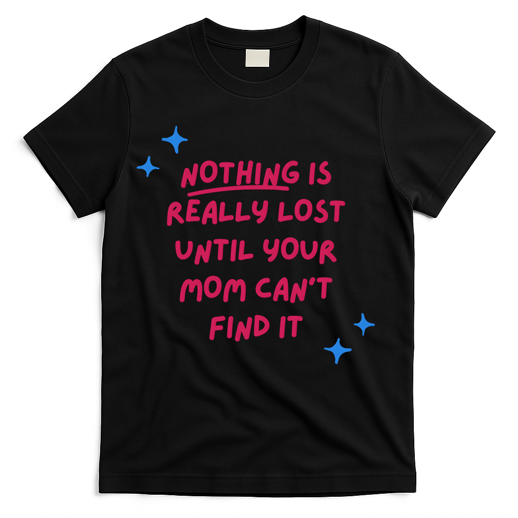 Nothing Is Really Lost Until Your Mom Can't Find It Funny T-Shirt