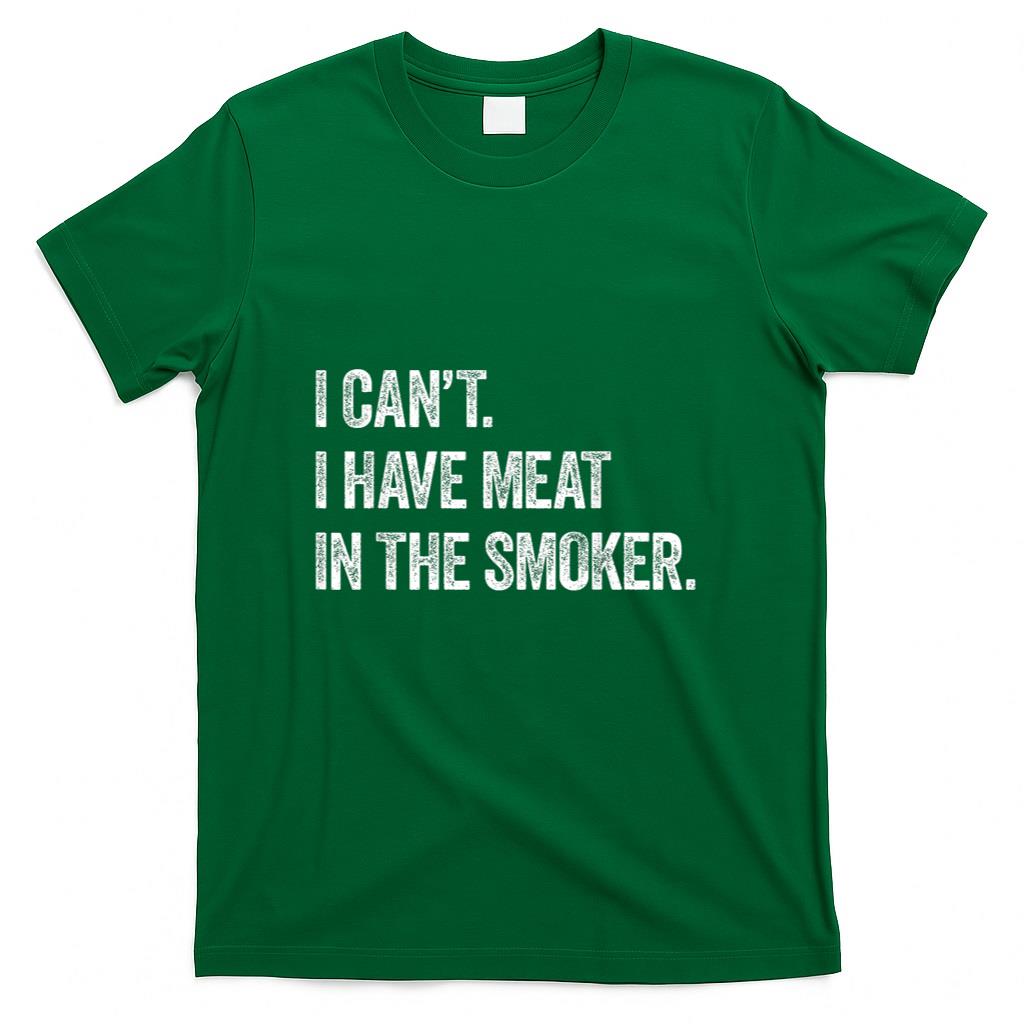 I Cant I Have Meat In The Smoker - Funny BBQ Smoking Gift T-Shirt