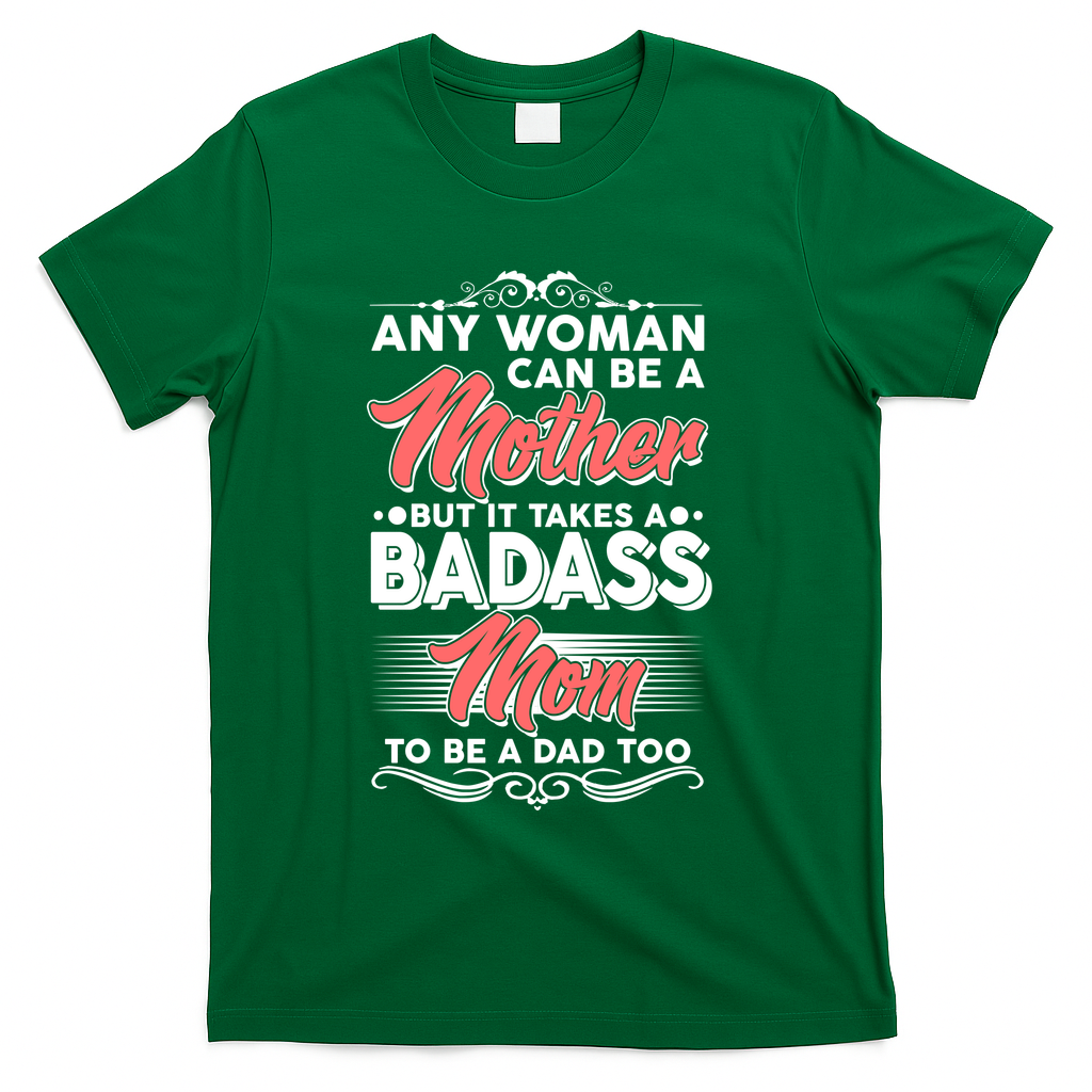Any Woman Can Be A Mother But Takes A Badass Mom To Be A Dad T-Shirt