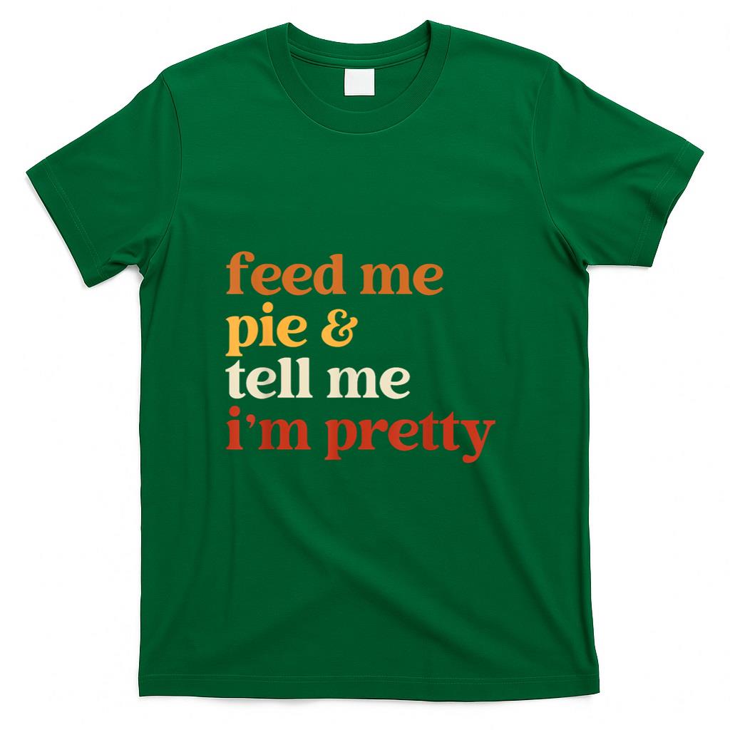 Feed Me Pie And Tell Me Im Pretty Funny Thanksgiving Women T-Shirt