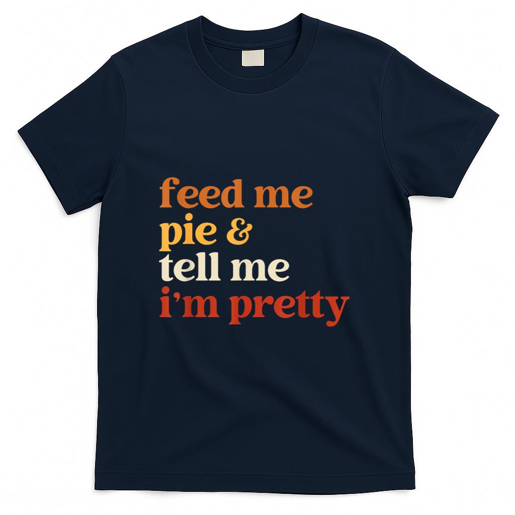 Feed Me Pie And Tell Me Im Pretty Funny Thanksgiving Women T-Shirt