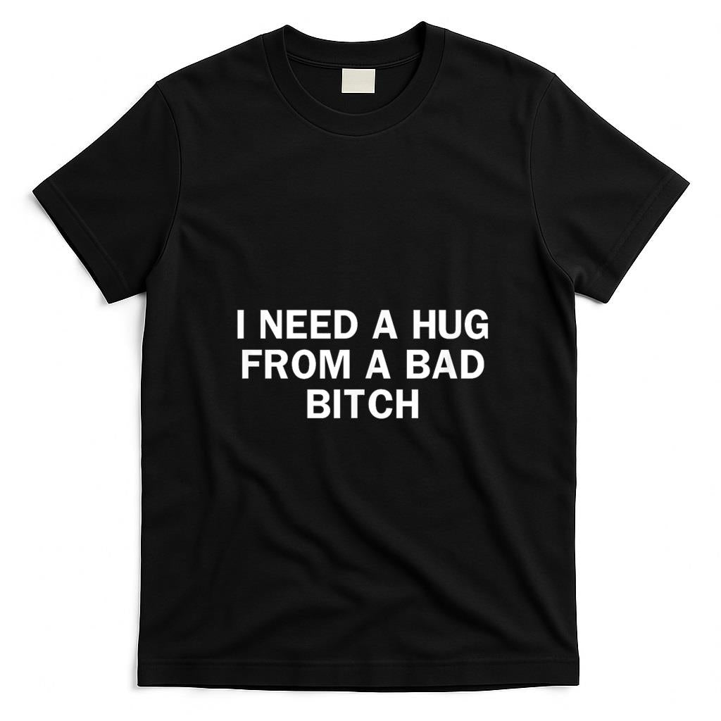 Funny Tees - I Need A Hug from A Bad Bitch Funny Saying T-Shirt