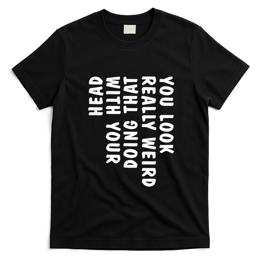 Funny Tees - You Look Really Weird Doing That with Your Head Funny T-Shirt