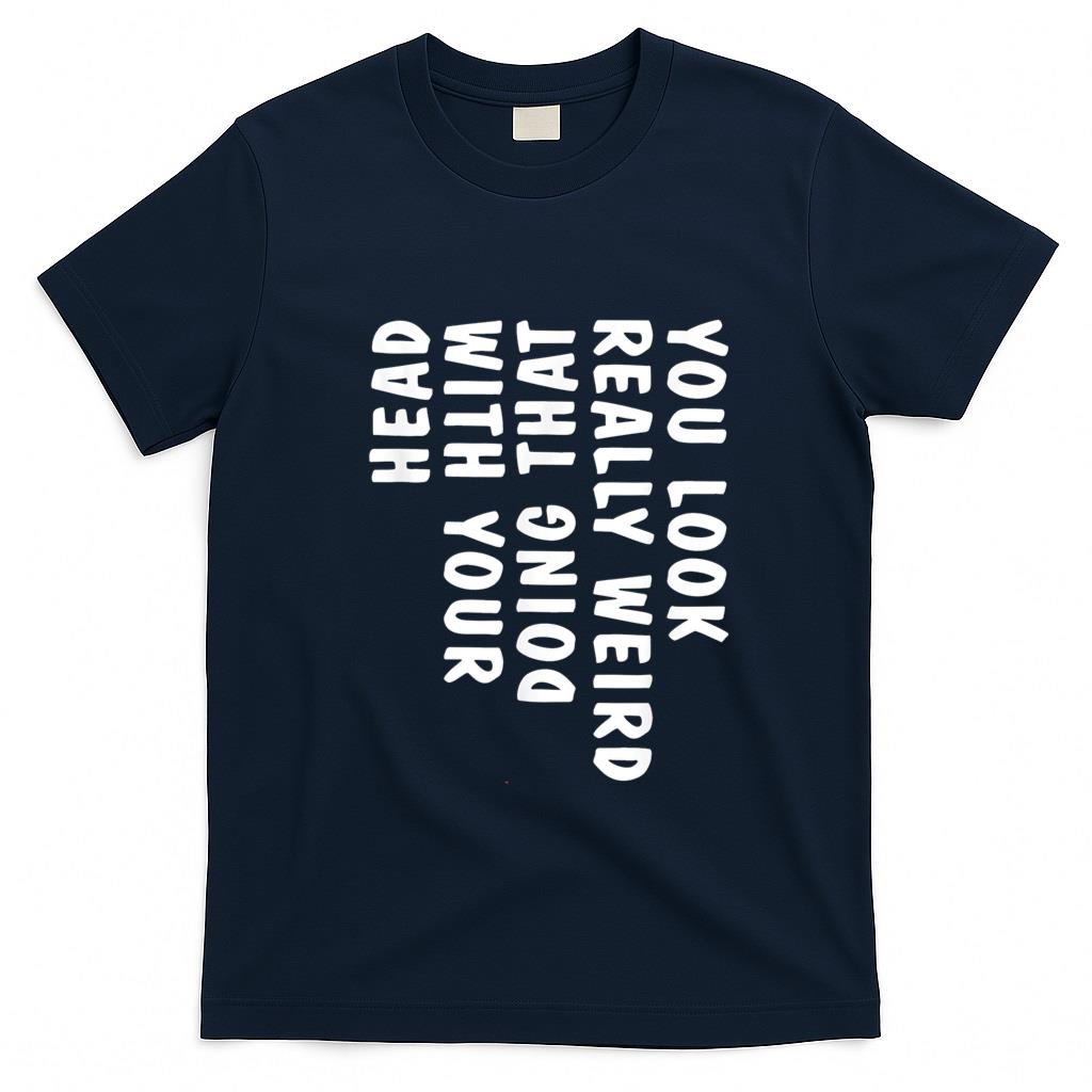Funny Tees - You Look Really Weird Doing That with Your Head Funny T-Shirt