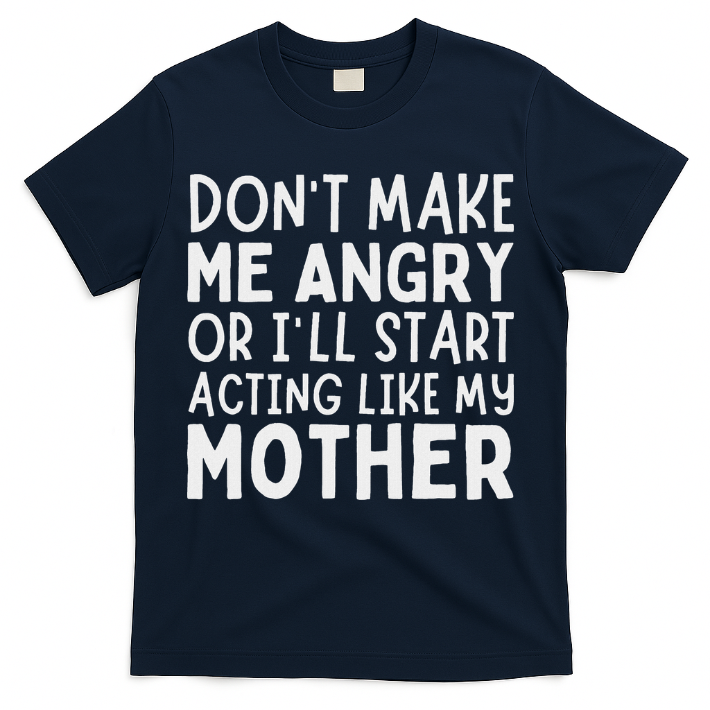 Don’T Make Me Angry Or I’Ll Act Like My Mother Funny Mom T-Shirt