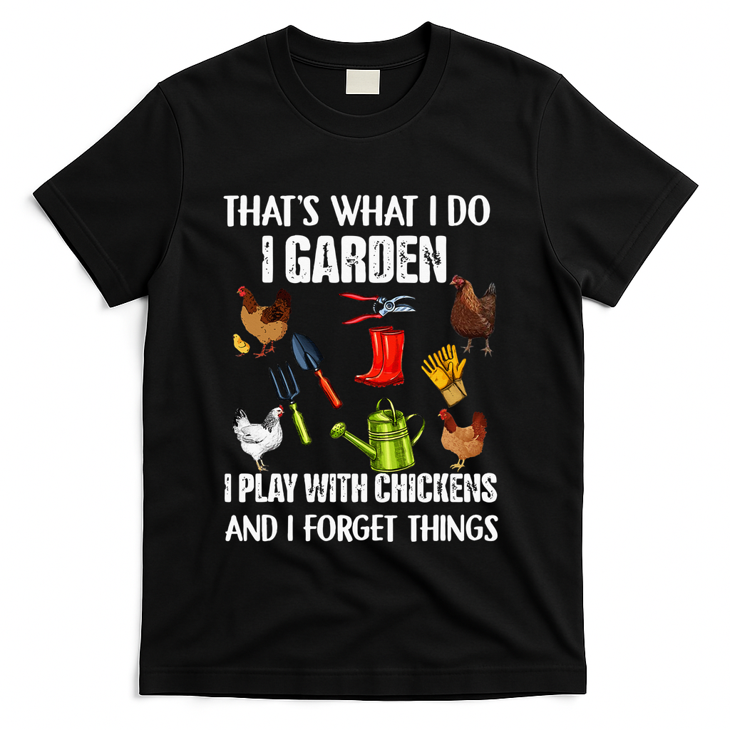 Thats What I Do I Garden I Play With Chickens Forget Things T-Shirt