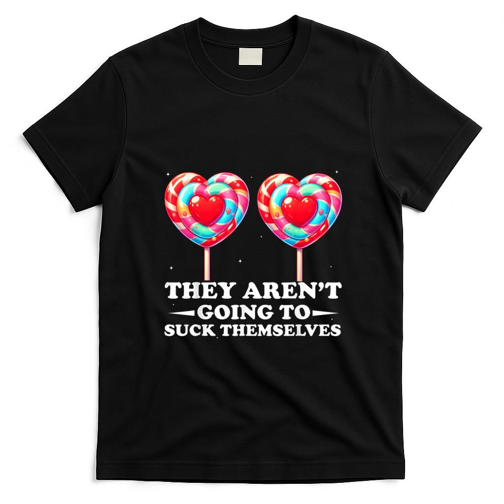 Funny Tees - They Aren't Going To Suck Themselves Funny Inappropriate T-Shirt