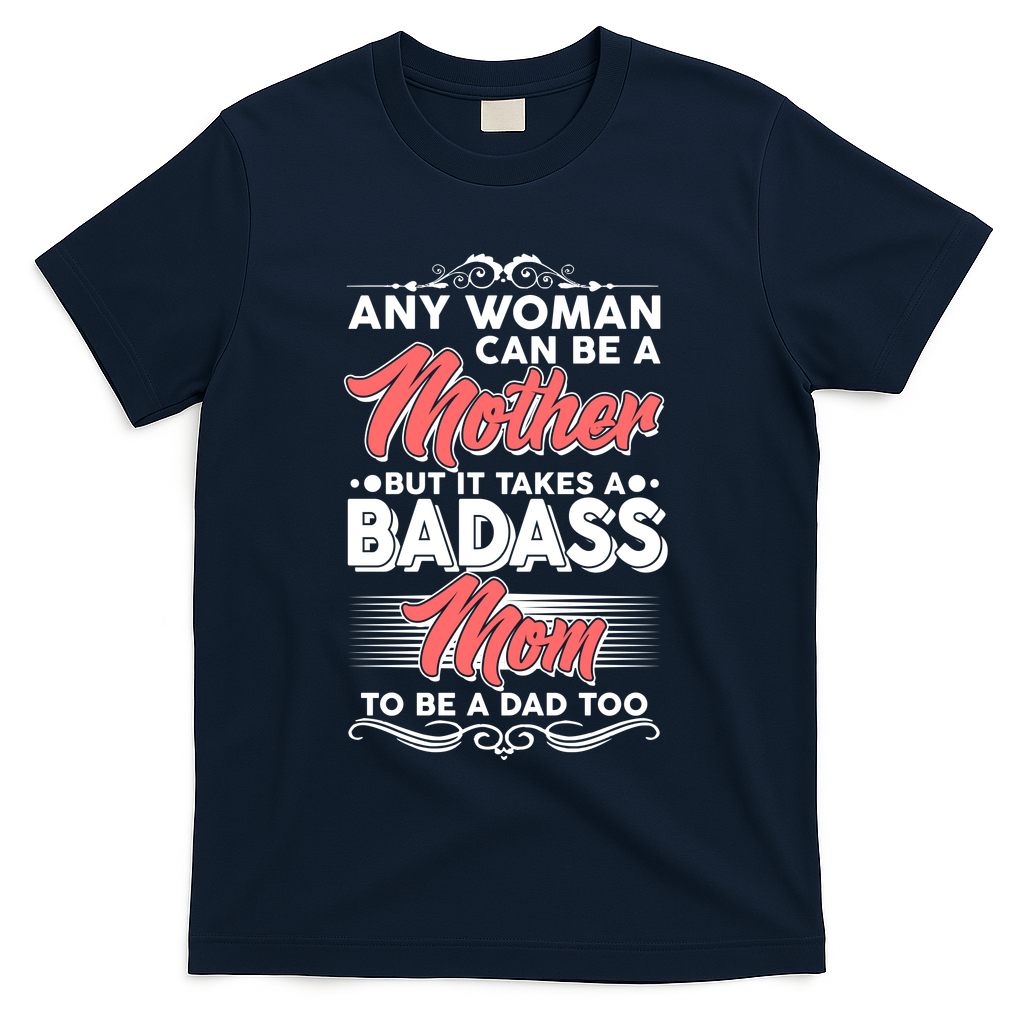 Any Woman Can Be A Mother But Takes A Badass Mom To Be A Dad T-Shirt