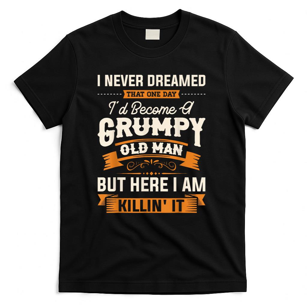 Mens I Never Dreamed That Id Become A Grumpy Old Man Grandpa Short Sleeve T-Shirt