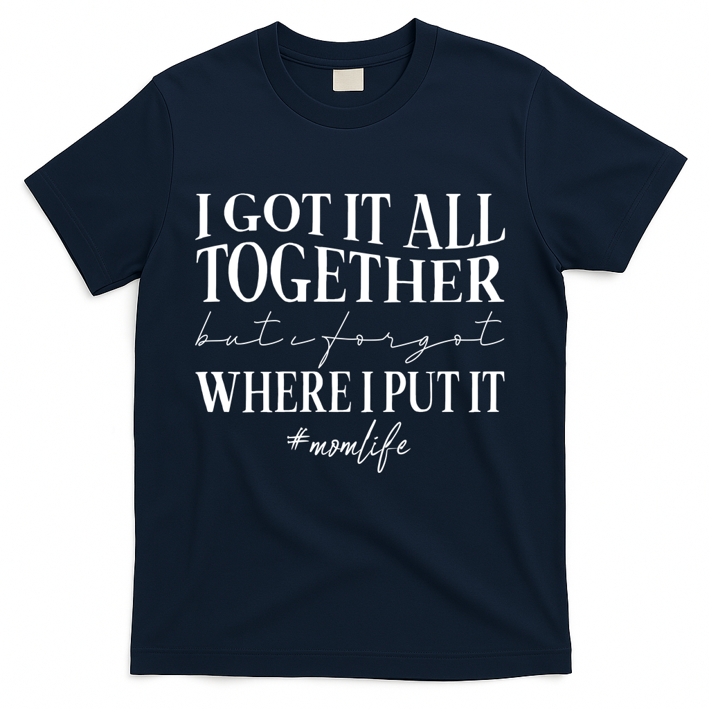 I Got It All Together But I Forgot Where I Put It Mom Life T-Shirt