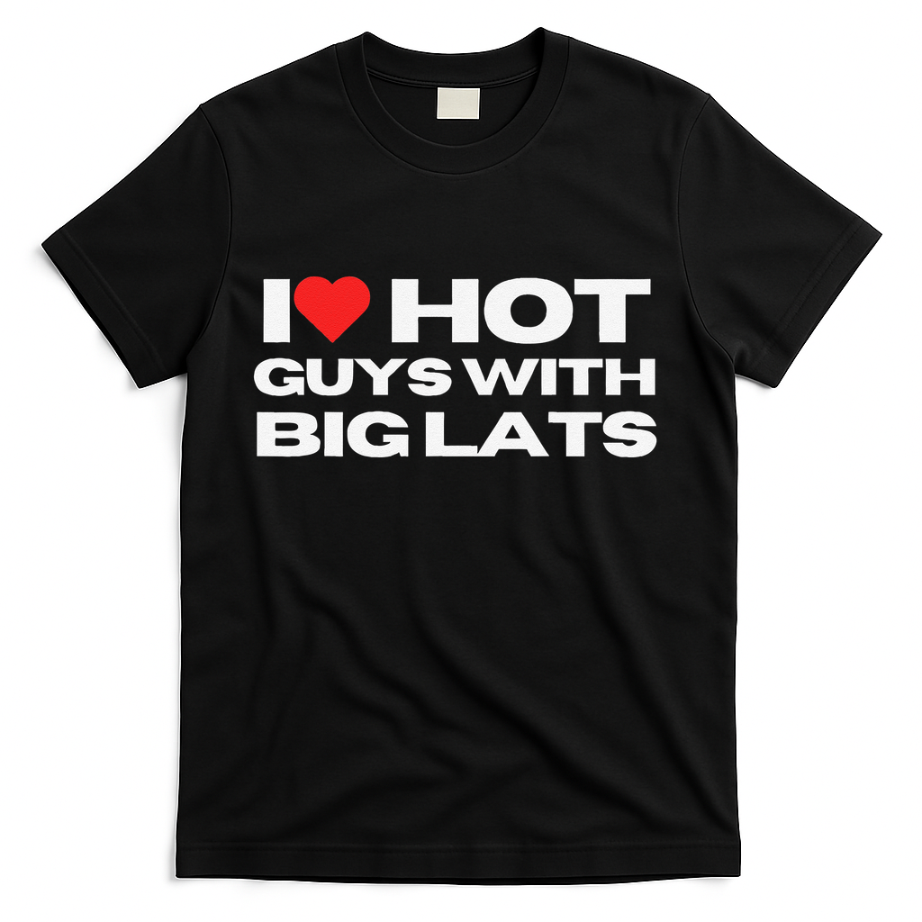I Love Hot Guys With Big Lats Funny Mom Wife Girlfriend T-Shirt