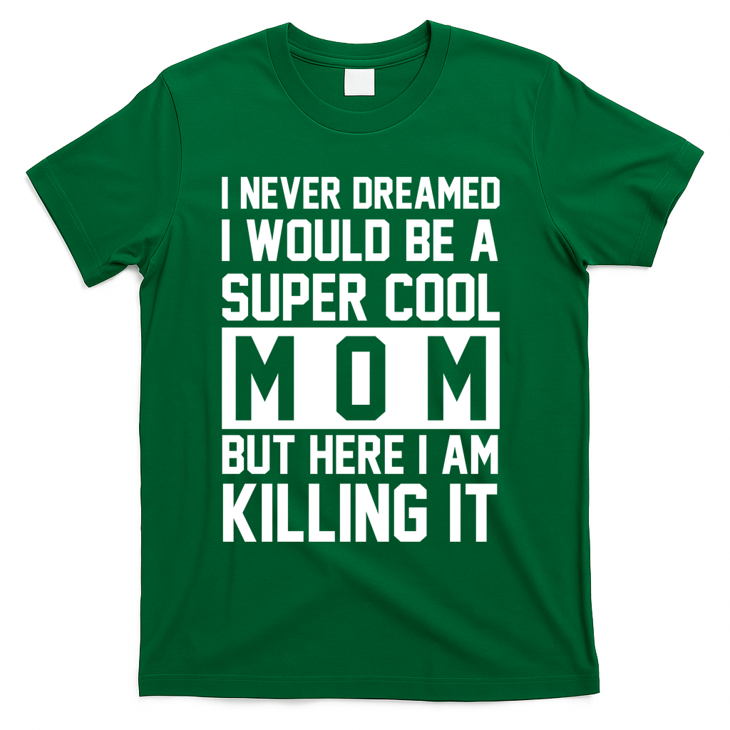 I Never Dreamed I Would Be A Super Cool Mom But Here I Am Killing It T-Shirt