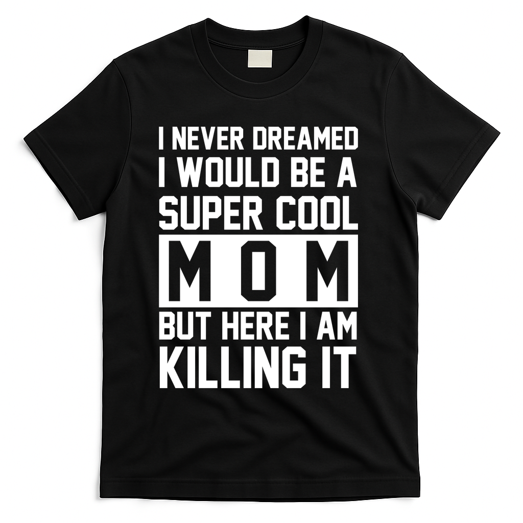 I Never Dreamed I Would Be A Super Cool Mom But Here I Am Killing It T-Shirt
