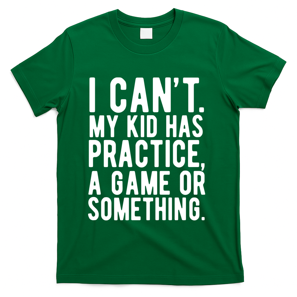 I Cant My Kid Has Practice A Game Or Something Mothers Day T-Shirt