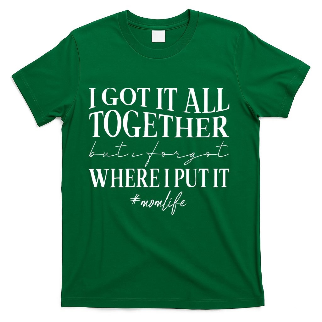 I Got It All Together But I Forgot Where I Put It Mom Life T-Shirt
