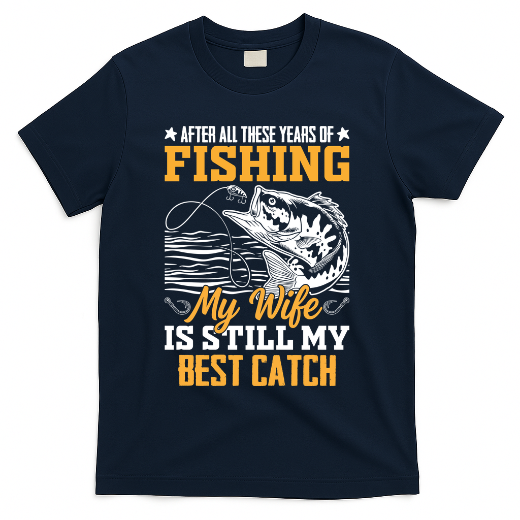 After All These Years Of Fishing My Wife Is Still My Best Catch T-Shirt - Navy