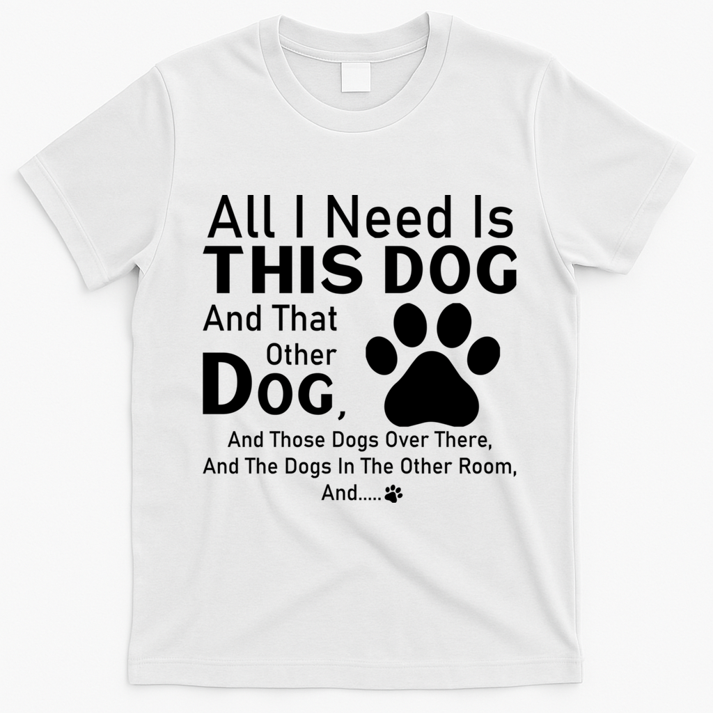 All I Need Is This Dog And That Other Dog And Those Dogs T-Shirt - White