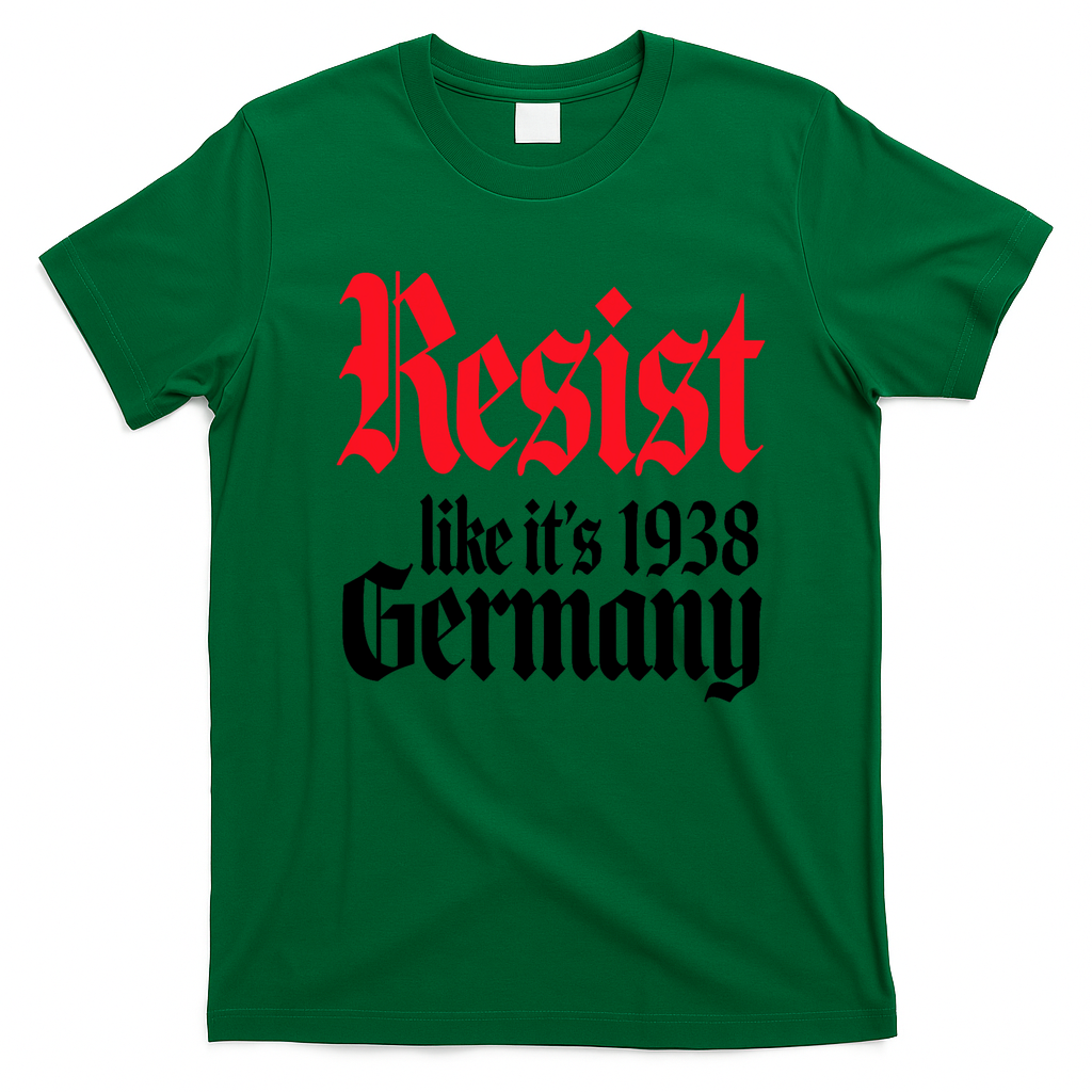 Anti Trump Resist It's Like Germany 1938 Activist Protest T-Shirt - Irish Green
