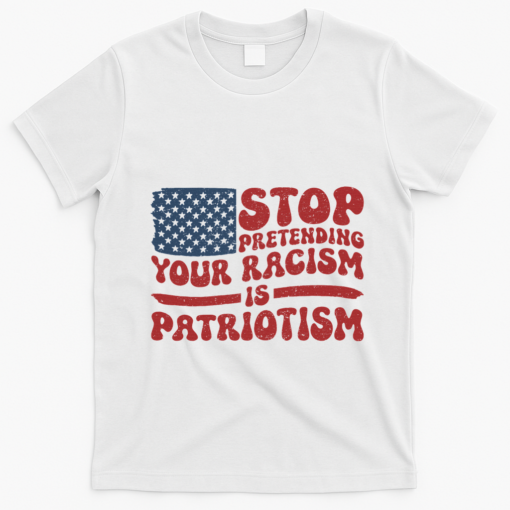 Anti Trump Stop Pretending Your Racism Is Patriotism T-Shirt - White
