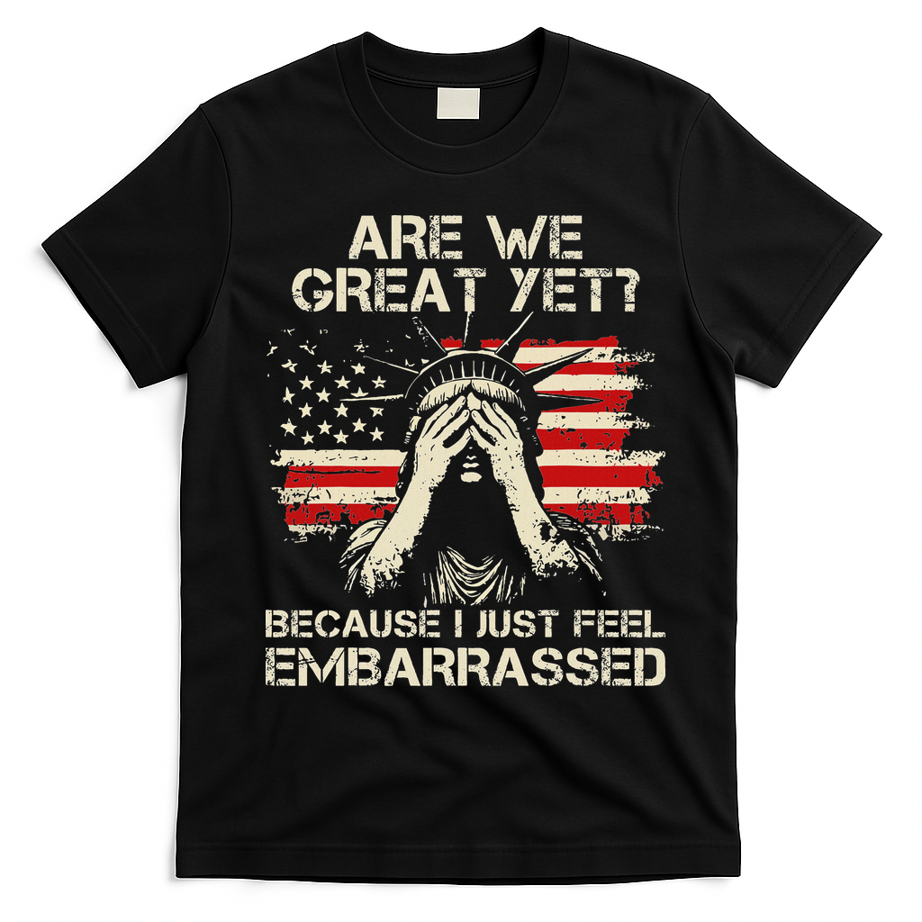 Are We Great Yet Cause I Just Feel Embarrassed Anti Trump T-Shirt - Black