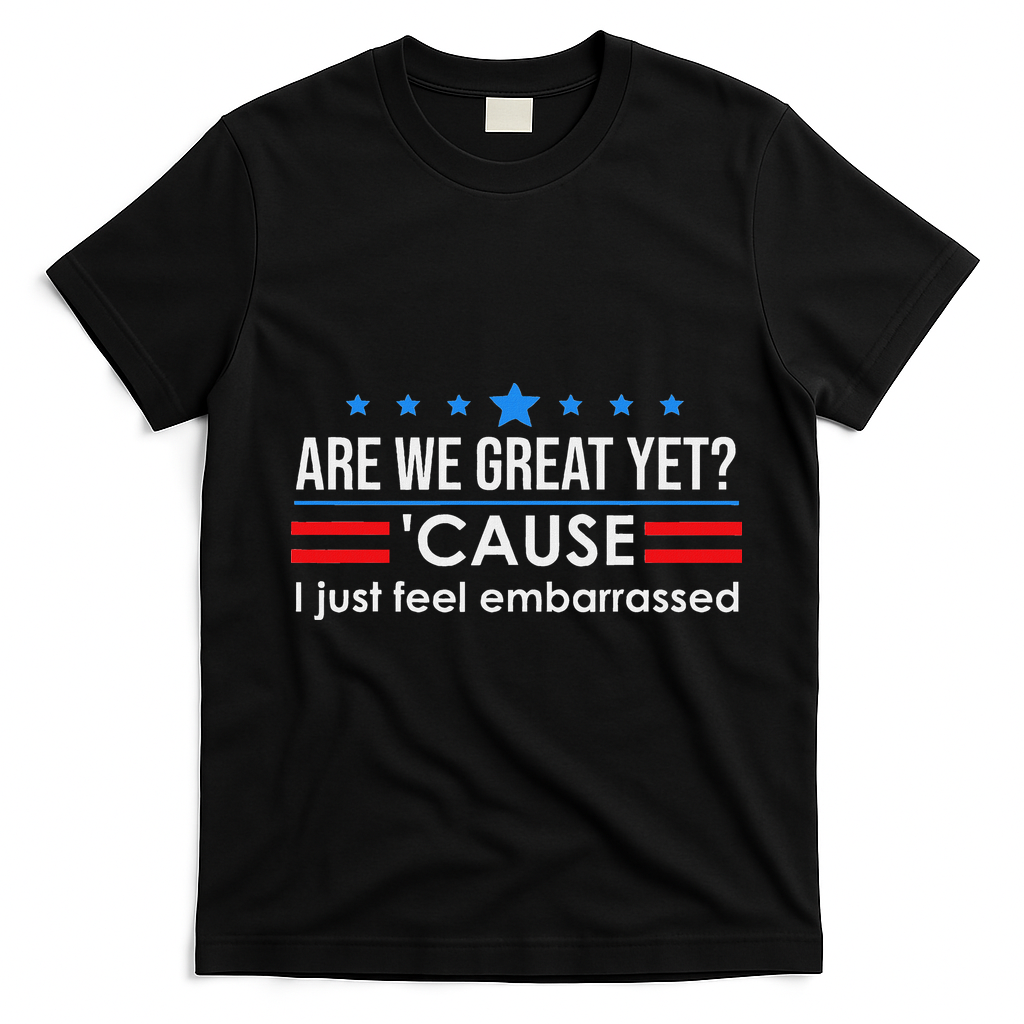 Are We Great Ye I Just Feel Embarrassed Anti Trump T-Shirt - Black