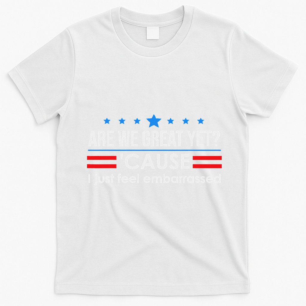 Are We Great Ye I Just Feel Embarrassed Anti Trump T-Shirt - White
